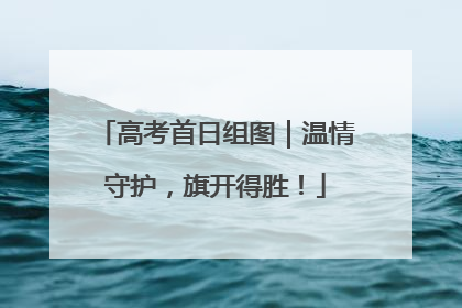 高考首日组图｜温情守护，旗开得胜！