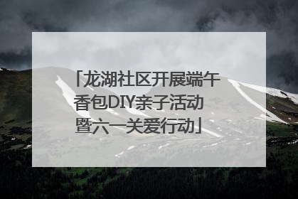 龙湖社区开展端午香包DIY亲子活动暨六一关爱行动