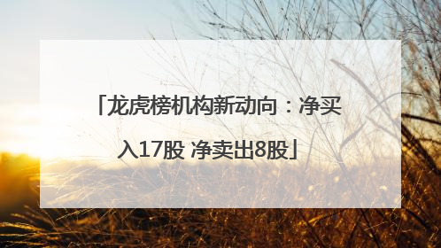龙虎榜机构新动向：净买入17股 净卖出8股