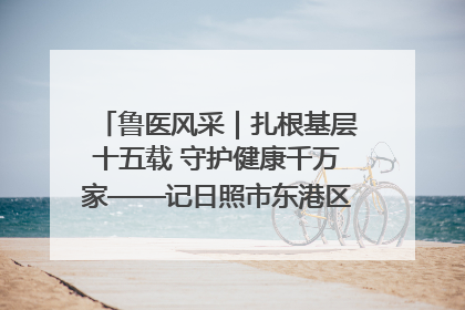 鲁医风采｜扎根基层十五载 守护健康千万家——记日照市东港区三庄中心卫生院院长、主治医师张守海