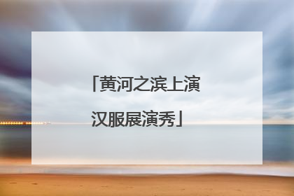 黄河之滨上演汉服展演秀