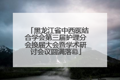 黑龙江省中西医结合学会第三届护理分会换届大会暨学术研讨会议圆满落幕