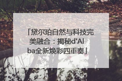 黛尔珀自然与科技完美融合：揭秘d'Alba全新焕彩四重奏