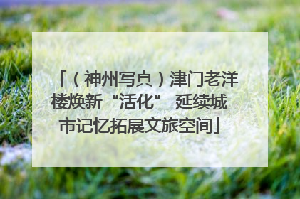 （神州写真）津门老洋楼焕新“活化” 延续城市记忆拓展文旅空间