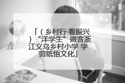 （乡村行·看振兴）“洋学生”做客浙江义乌乡村小学 学剪纸悟文化