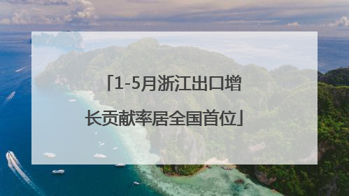 1-5月浙江出口增长贡献率居全国首位