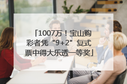 1007万！宝山购彩者凭“9+2”复式票中得大乐透一等奖
