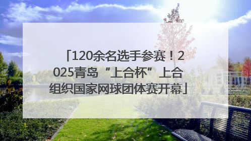 120余名选手参赛！2025青岛“上合杯”上合组织国家网球团体赛开幕
