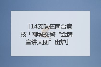 14支队伍同台竞技！聊城交警“金牌宣讲天团”出炉