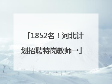 1852名！河北计划招聘特岗教师→