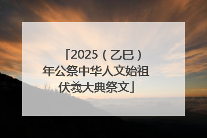 2025（乙巳）年公祭中华人文始祖伏羲大典祭文