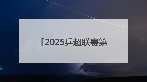 2025乒超联赛第一阶段收官 樊振东7战7胜、王楚钦3天打出5个3∶0