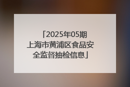 2025年05期上海市黄浦区食品安全监督抽检信息
