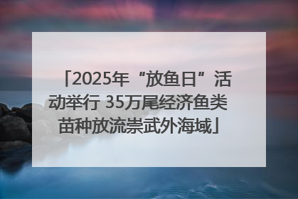 2025年“放鱼日”活动举行 35万尾经济鱼类苗种放流崇武外海域