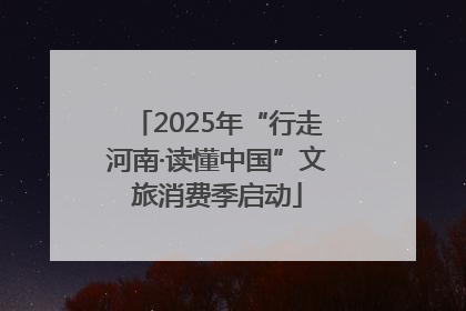 2025年“行走河南·读懂中国”文旅消费季启动