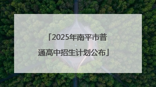 2025年南平市普通高中招生计划公布