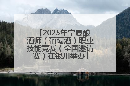 2025年宁夏酿酒师（葡萄酒）职业技能竞赛（全国邀请赛）在银川举办