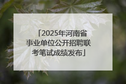 2025年河南省事业单位公开招聘联考笔试成绩发布