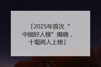 2025年首次“中国好人榜”揭晓，十堰两人上榜