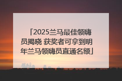 2025兰马最佳领嗨员揭晓 获奖者可拿到明年兰马领嗨员直通名额