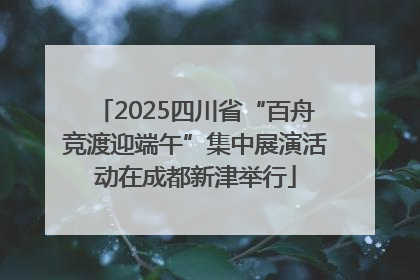 2025四川省“百舟竞渡迎端午”集中展演活动在成都新津举行