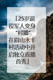 25岁退役军人变身“村播” 在眉山永丰村活动中开启独立直播首秀