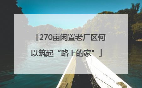 270亩闲置老厂区何以筑起“路上的家”