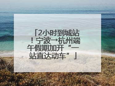 2小时到城站！宁波→杭州端午假期加开“一站直达动车”