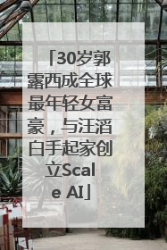 30岁郭露西成全球最年轻女富豪，与汪滔白手起家创立Scale AI
