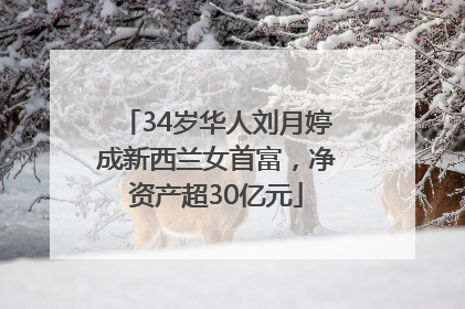34岁华人刘月婷成新西兰女首富，净资产超30亿元