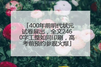 400年前明代状元试卷展出，全文2460字工整如同印刷，高考前预约参观火爆