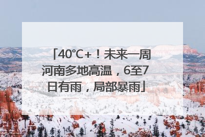 40℃+！未来一周河南多地高温，6至7日有雨，局部暴雨