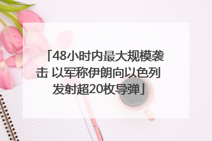 48小时内最大规模袭击 以军称伊朗向以色列发射超20枚导弹