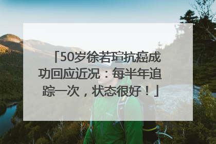 50岁徐若瑄抗癌成功回应近况：每半年追踪一次，状态很好！