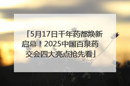 5月17日千年药都焕新启幕！2025中国百泉药交会四大亮点抢先看