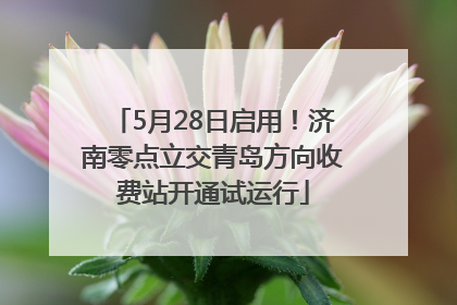 5月28日启用！济南零点立交青岛方向收费站开通试运行