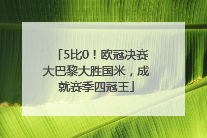 5比0！欧冠决赛大巴黎大胜国米，成就赛季四冠王