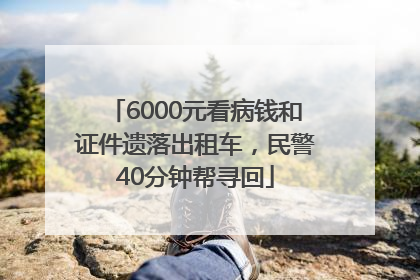6000元看病钱和证件遗落出租车，民警40分钟帮寻回