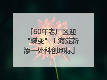 60年老厂区迎“蝶变”！海淀新添一处科创地标