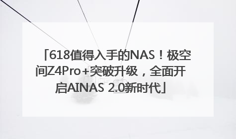 618值得入手的NAS！极空间Z4Pro+突破升级，全面开启AINAS 2.0新时代