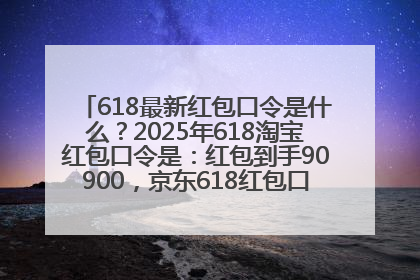 618最新红包口令是什么？2025年618淘宝红包口令是：红包到手90900，京东618红包口令是：红包到手798