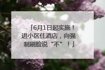 6月1日起实施！进小区住酒店，向强制刷脸说“不”！