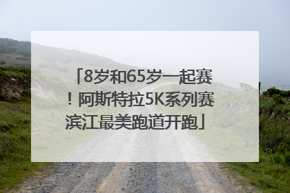 8岁和65岁一起赛！阿斯特拉5K系列赛滨江最美跑道开跑