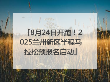 8月24日开跑！2025兰州新区半程马拉松预报名启动