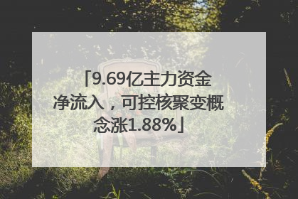 9.69亿主力资金净流入，可控核聚变概念涨1.88%