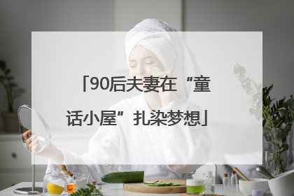 90后夫妻在“童话小屋”扎染梦想