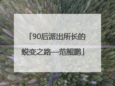 90后派出所长的蜕变之路—范鲲鹏