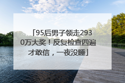 95后男子领走2930万大奖！反复检查四遍才敢信，一夜没睡
