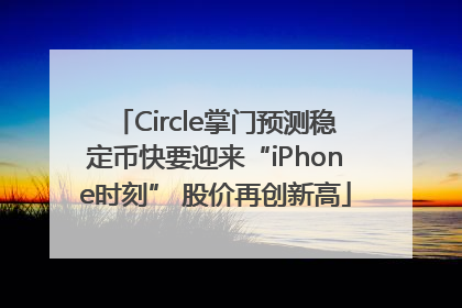 Circle掌门预测稳定币快要迎来“iPhone时刻” 股价再创新高