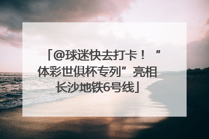 @球迷快去打卡！“体彩世俱杯专列”亮相长沙地铁6号线